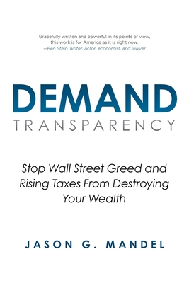 Demand Transparency: Stop Wall Street Greed and Rising Taxes From Destroying Your Wealth - Jason G. Mandel