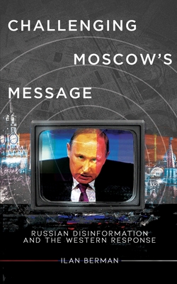Challenging Moscow's Message: Russian Disinformation and the Western Response - Ilan Berman