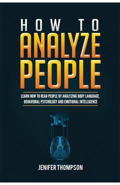 How to Analyze People: Learn How to Read People by Analyzing Body Language, Behavioral Psychology and Emotional Intelligence - Jenifer Thompson