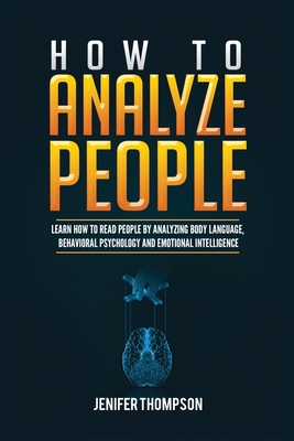 How to Analyze People: Learn How to Read People by Analyzing Body Language, Behavioral Psychology and Emotional Intelligence - Jenifer Thompson