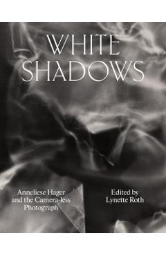 Poza produsului White Shadows: Anneliese Hager and the Camera-Less Photograph - Anneliese Hager