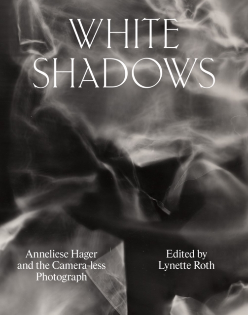 White Shadows: Anneliese Hager and the Camera-Less Photograph - Anneliese Hager