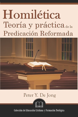 Homilética: Teoría y práctica de la predicación reformada - Peter Y. De Jong