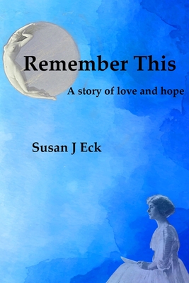 Remember This: A Novel of Love and Hope - Susan J. Eck