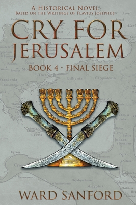 Cry for Jerusalem - Book 4 69-70 CE: Final Siege - Ward Sanford