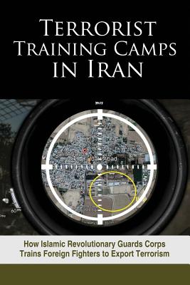 Coperta cărții 'Terrorist Training Camps in Iran: How Islamic Revolutionary Guards Corps Trains Foreign Fighters to Export Terrorism -'