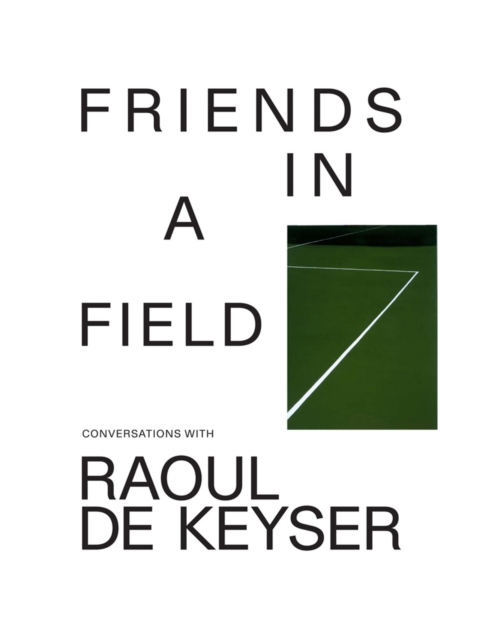 Friends in a Field: Conversations with Raoul de Keyser - Raoul De Keyser