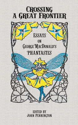 Crossing a Great Frontier: Essays on George MacDonald's Phantastes - John Pennington