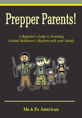 Prepper Parents! a Beginner's Guide to Surviving Societal Meltdown & Mayhem with Your Family - Ma American