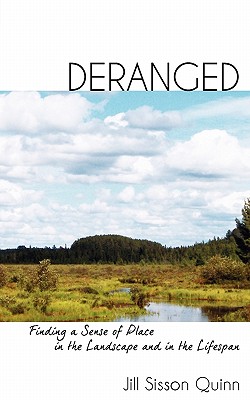 Deranged: Finding a Sense of Place in the Landscape and in the Lifespan - Jill Sisson Quinn