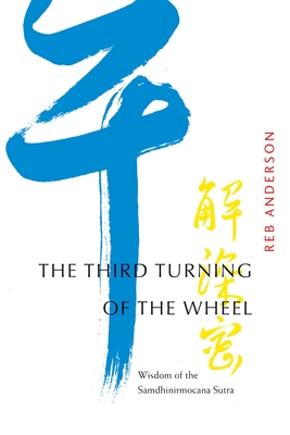 The Third Turning of the Wheel: Wisdom of the Samdhinirmocana Sutra - Reb Anderson