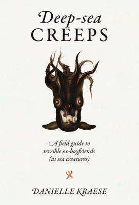 Deep-Sea Creeps: A Field Guide to Terrible Ex-Boyfriends (as Sea Creatures) - Danielle Kraese