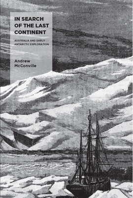In Search of the Last Continent: Australia and Early Antarctic Exploration - Andrew Mcconville