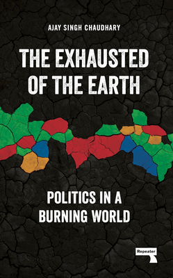 The Exhausted of the Earth: Politics in a Burning World - Ajay Singh Chaudhary