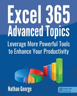 Excel 365 Advanced Topics: Leverage More Powerful Tools to Enhance Your Productivity - Nathan George