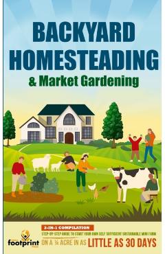 Poza produsului Backyard Homesteading & Market Gardening: 2-in-1 Compilation Step-By-Step Guide to Start Your Own Self Sufficient Sustainable Mini Farm on a 1/4 Acre - Small Footprint Press