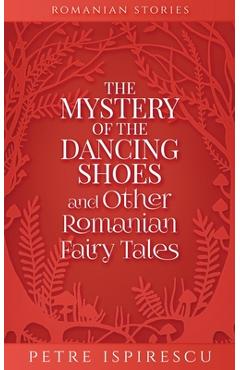 Poza produsului The Mystery of the Dancing Shoes and Other Romanian Fairy Tales - Petre Ispirescu