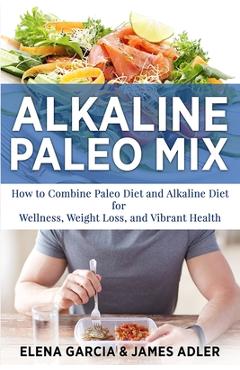 Coperta cărții 'Alkaline Paleo Mix: How to Combine Paleo Diet and Alkaline Diet for Wellness, Weight Loss, and Vibrant Health - Elena'
