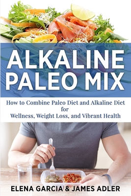 Coperta cărții 'Alkaline Paleo Mix: How to Combine Paleo Diet and Alkaline Diet for Wellness, Weight Loss, and Vibrant Health - Elena'