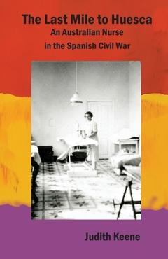 Coperta cărții 'The Last Mile to Huesca: An Australian Nurse in the Spanish Civil War - Judith Keene'