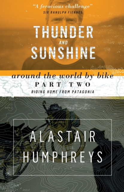Thunder and Sunshine: Around the World by Bike, Part Two: Riding Home from Patagonia - Alastair Humphreys