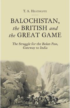 Poza produsului Balochistan, the British and the Great Game: The Struggle for the Bolan Pass, Gateway to India - T. A. Heathcote