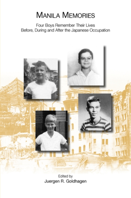 Manila Memories: Four Boys Remember Their Lives Before, During and After the Japanese Occupation - Juergen Goldhagen