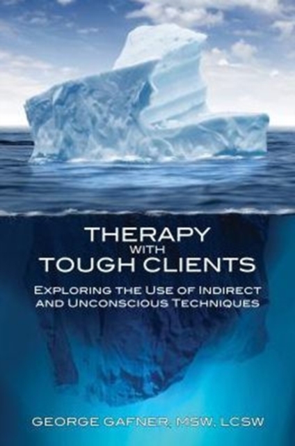 Therapy with Tough Clients: Exploring the Use of Indirect and Unconscious Techniques - George Gafner