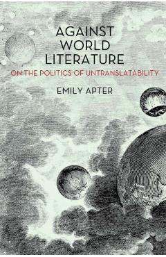 Against World Literature: On the Politics of Untranslatability - Emily Apter