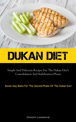 Dukan Diet: Simple And Delicious Recipes For The Dukan Diet's Consolidation And Stabilization Phases (Seven-Day Menu For The Secon - Dwight Lamarche