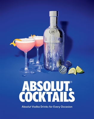Absolut. Cocktails: Absolut Vodka Drinks for Every Occasion - Absolute Vodka