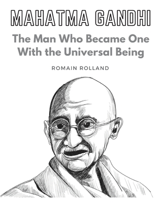 Mahatma Gandhi: The Man Who Became One With the Universal Being - Romain Rolland