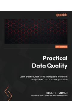 Coperta cărții 'Practical Data Quality: Learn practical, real-world strategies to transform the quality of data in your organization -'