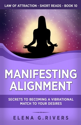 Coperta cărții 'Manifesting Alignment: Secrets to Becoming a Vibrational Match to Your Desires - Elena G. Rivers'