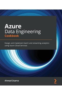 Coperta cărții 'Azure Data Engineering Cookbook: Design and implement batch and streaming analytics using Azure Cloud Services - Ahmad'