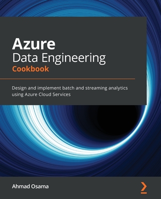 Coperta cărții 'Azure Data Engineering Cookbook: Design and implement batch and streaming analytics using Azure Cloud Services - Ahmad'