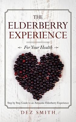 The Elderberry Experience: Step by Step Guide to an Awesome Elderberry Experience - Dez Smith