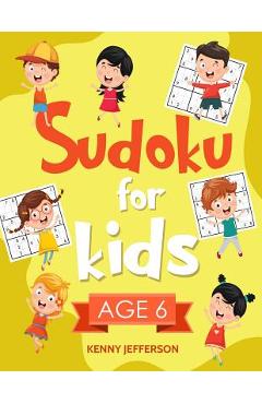 Sudoku for Kids Age 6: More Than 100 Fun and Educational Sudoku Puzzles Designed Specifically for 6-Year-Old Kids While Improving Their Memor - Kenny Jefferson