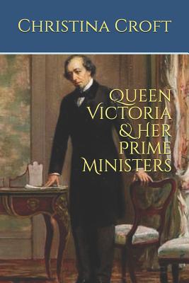 Queen Victoria & Her Prime Ministers - Christina Croft