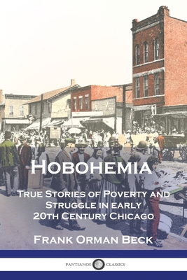 Hobohemia: True Stories of Poverty and Struggle in early 20th Century Chicago - Frank Orman Beck
