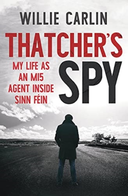 Thatcher's Spy: My Life as an Mi5 Agent Inside Sinn Féin - Willie Carlin