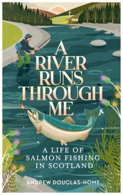 A River Runs Through Me: A Life of Salmon Fishing in Scotland - Andrew Douglas-home