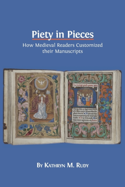 Piety in Pieces: How Medieval Readers Customized their Manuscripts - Kathryn M. Rudy