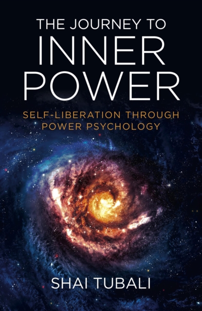 The Journey to Inner Power: Self-Liberation Through Power Psychology - Shai Tubali
