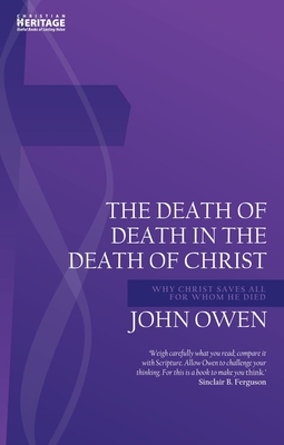 Death of Death in the Death of Christ: Why Christ Saves All for Whom He Died - John Owen