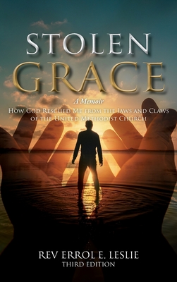 Stolen Grace: A Memoir: How God Rescued Me from the Jaws and Claws of the United Methodist Church THIRD EDITION - Errol E. Leslie