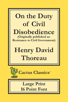On the Duty of Civil Disobedience (Cactus Classics Large Print): Resistance to Civil Government; 16 Point Font; Large Text; Large Type - Henry David Thoreau