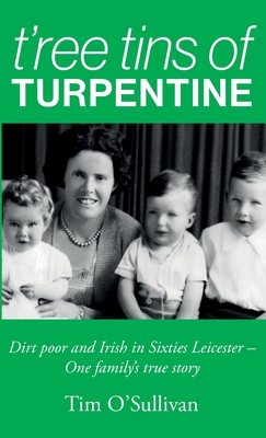 T'ree Tins of Turpentine: Dirt Poor and Irish in Sixties Leicester - One Family's True Story (Updated Colour Edition) - Tim O'sullivan