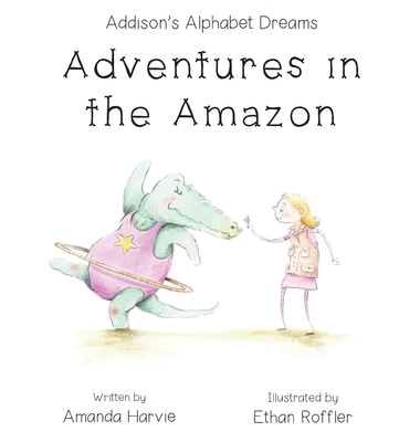 Addison's Alphabet Dreams: Adventures in the Amazon - Amanda Harvie