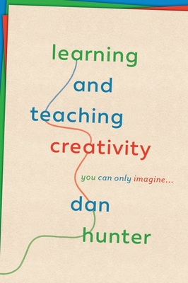 Learning and Teaching Creativity: You Can Only Imagine... - Dan Hunter